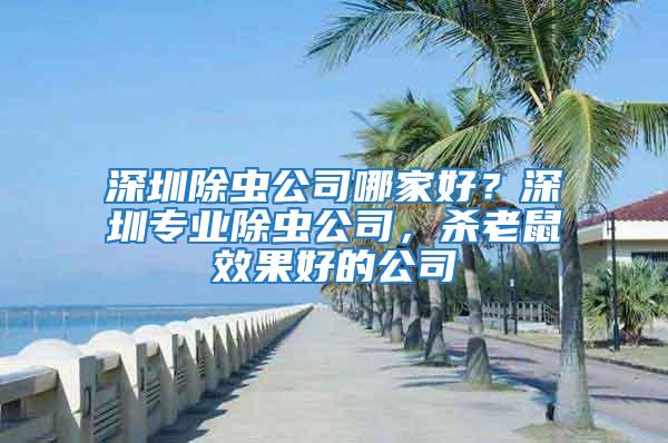 深圳除蟲公司哪家好？深圳專業除蟲公司，殺老鼠效果好的公司