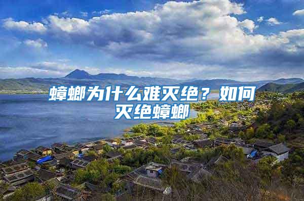 蟑螂為什么難滅絕？如何滅絕蟑螂