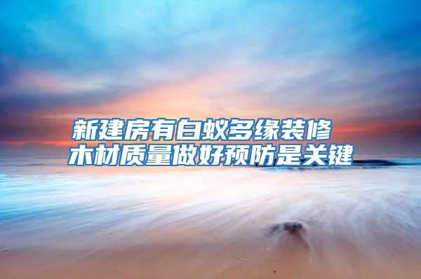 新建房有白蟻多緣裝修 木材質(zhì)量做好預(yù)防是關(guān)鍵