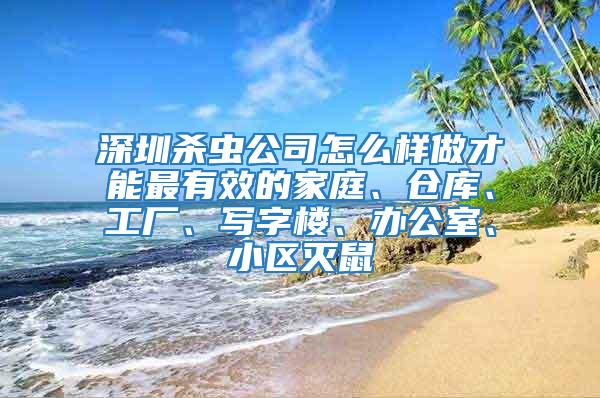 深圳殺蟲公司怎么樣做才能最有效的家庭、倉(cāng)庫(kù)、工廠、寫字樓、辦公室、小區(qū)滅鼠