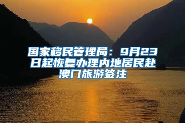 國(guó)家移民管理局：9月23日起恢復(fù)辦理內(nèi)地居民赴澳門(mén)旅游簽注