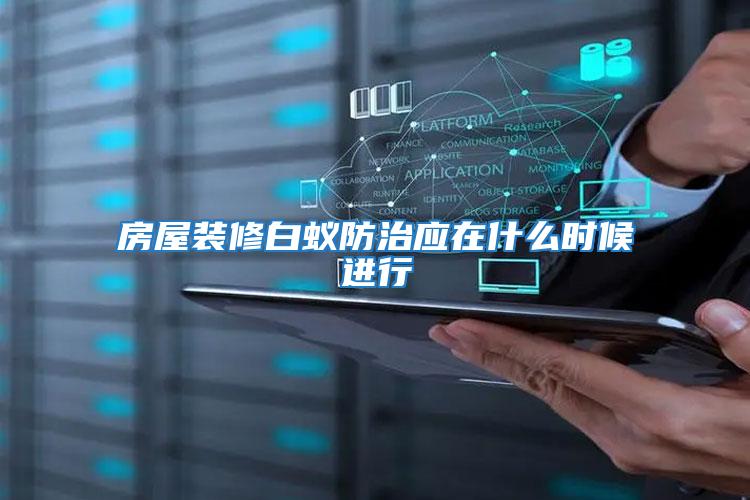 房屋裝修白蟻防治應(yīng)在什么時候進(jìn)行