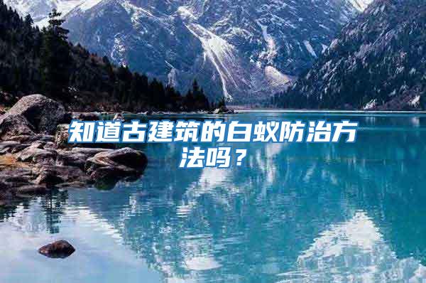 知道古建筑的白蟻防治方法嗎？