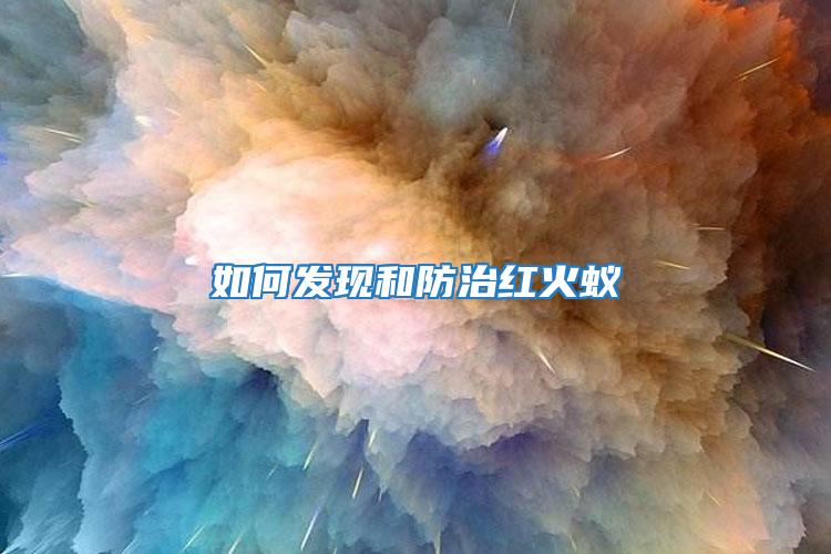 如何發現和防治紅火蟻