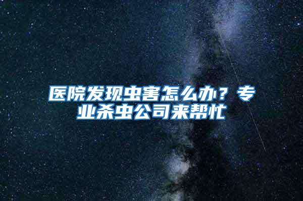醫院發現蟲害怎么辦？專業殺蟲公司來幫忙
