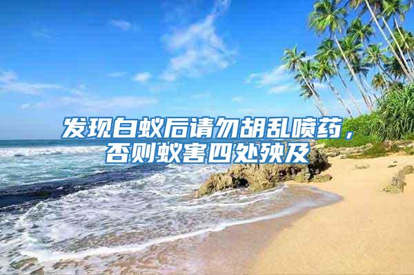 發現白蟻后請勿胡亂噴藥，否則蟻害四處殃及