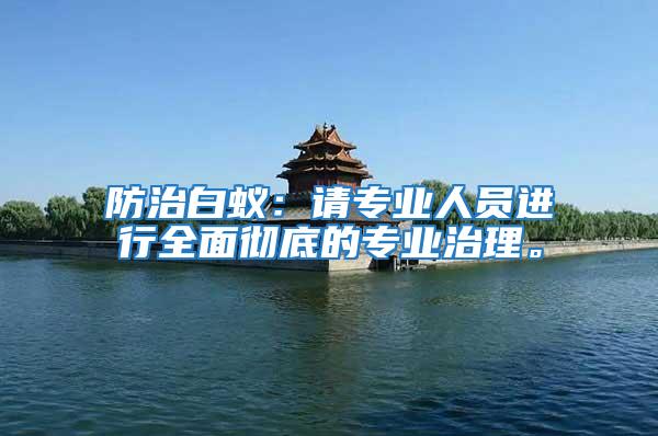 防治白蟻：請專業(yè)人員進行全面徹底的專業(yè)治理。