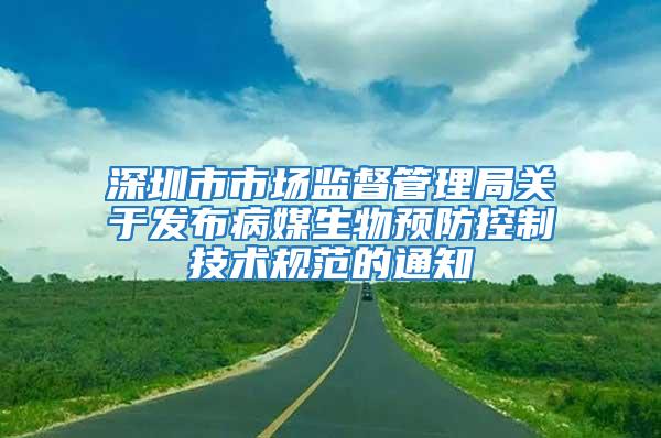 深圳市市場(chǎng)監(jiān)督管理局關(guān)于發(fā)布病媒生物預(yù)防控制技術(shù)規(guī)范的通知