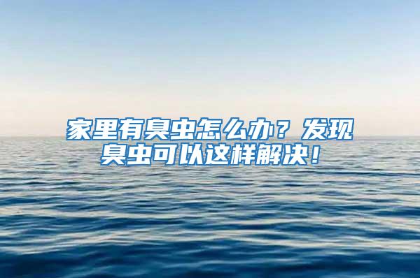 家里有臭蟲怎么辦？發現臭蟲可以這樣解決！