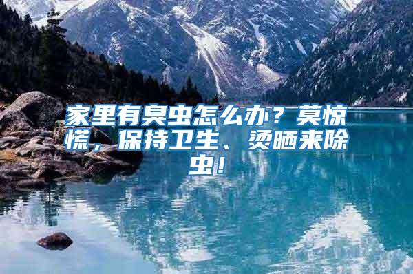 家里有臭蟲怎么辦？莫驚慌，保持衛生、燙曬來除蟲！