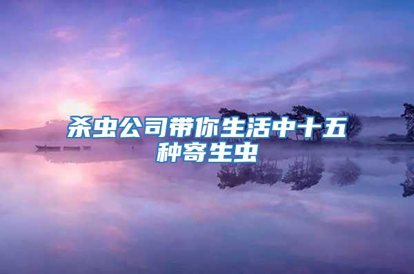 殺蟲(chóng)公司帶你生活中十五種寄生蟲(chóng)