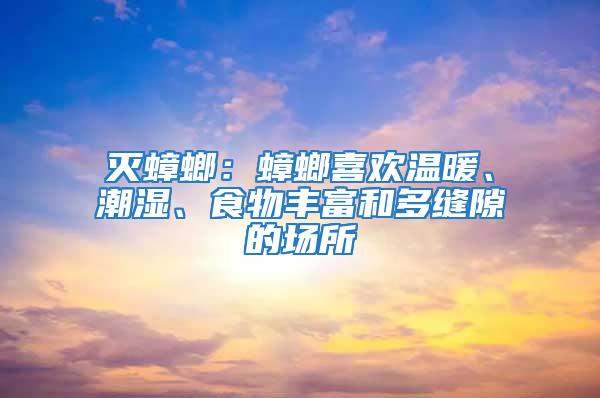 滅蟑螂：蟑螂喜歡溫暖、潮濕、食物豐富和多縫隙的場(chǎng)所