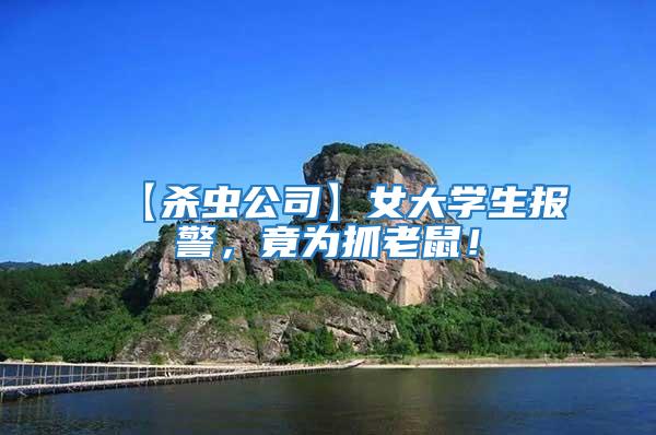 【殺蟲(chóng)公司】女大學(xué)生報(bào)警，竟為抓老鼠！