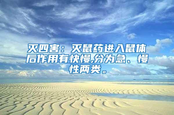 滅四害：滅鼠藥進入鼠體后作用有快慢,分為急、慢性兩類。