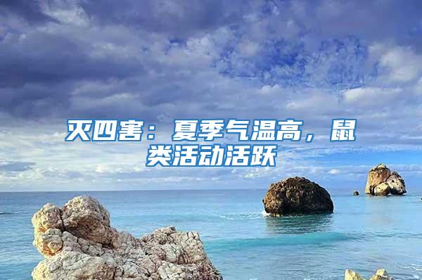 滅四害：夏季氣溫高，鼠類活動(dòng)活躍