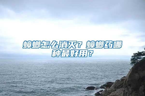 蟑螂怎么消滅？蟑螂藥哪種最好用？
