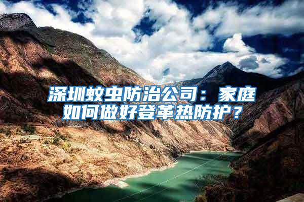 深圳蚊蟲防治公司：家庭如何做好登革熱防護(hù)？
