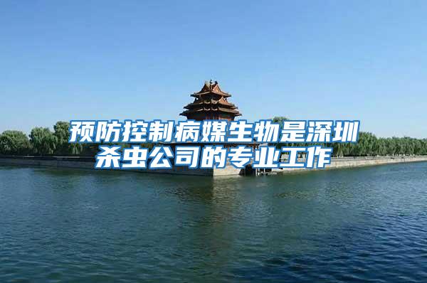 預防控制病媒生物是深圳殺蟲公司的專業工作