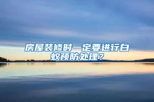 房屋裝修時(shí)一定要進(jìn)行白蟻預(yù)防處理？