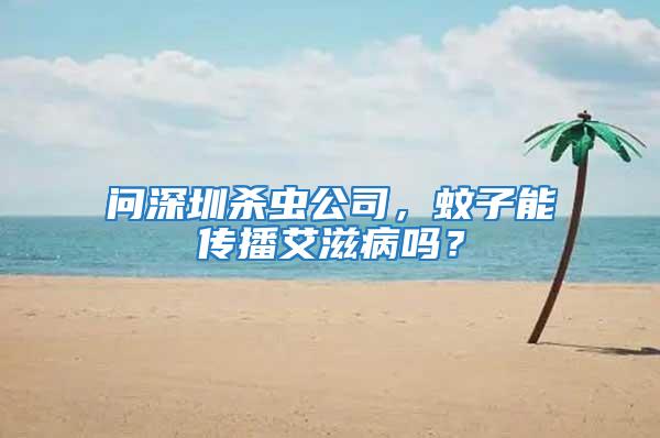 問深圳殺蟲公司，蚊子能傳播艾滋病嗎？