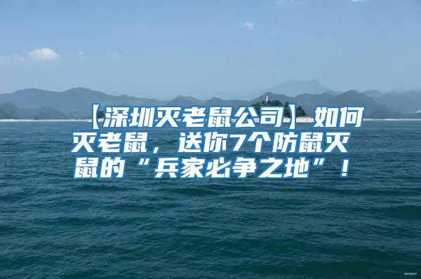 【深圳滅老鼠公司】如何滅老鼠，送你7個防鼠滅鼠的“兵家必爭之地”！