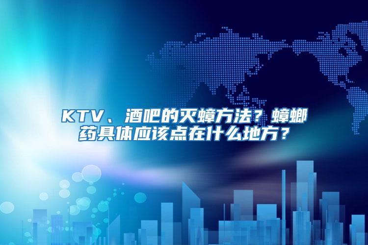 KTV、酒吧的滅蟑方法？蟑螂藥具體應(yīng)該點(diǎn)在什么地方？