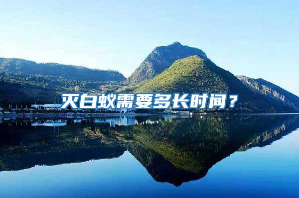 滅白蟻需要多長(zhǎng)時(shí)間？