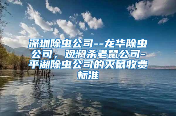 深圳除蟲(chóng)公司--龍華除蟲(chóng)公司，觀瀾殺老鼠公司-平湖除蟲(chóng)公司的滅鼠收費(fèi)標(biāo)準(zhǔn)