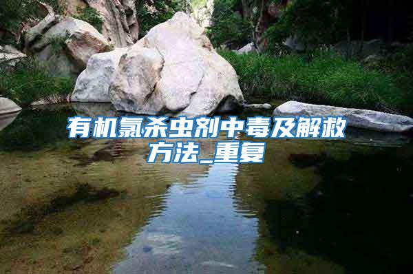 有機(jī)氯殺蟲(chóng)劑中毒及解救方法_重復(fù)