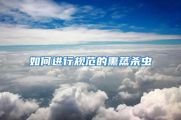 如何進(jìn)行規(guī)范的熏蒸殺蟲
