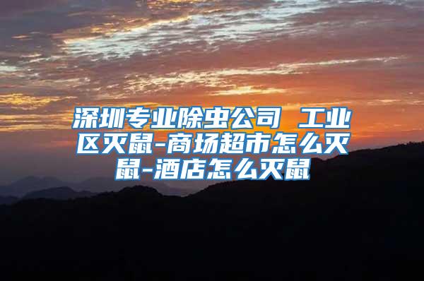 深圳專業(yè)除蟲公司 工業(yè)區(qū)滅鼠-商場超市怎么滅鼠-酒店怎么滅鼠