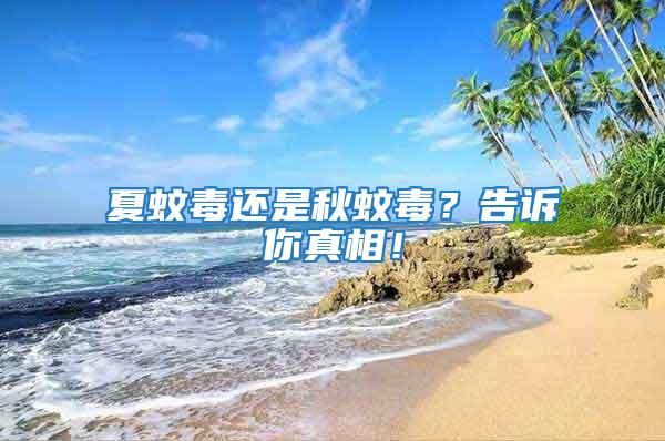夏蚊毒還是秋蚊毒？告訴你真相！