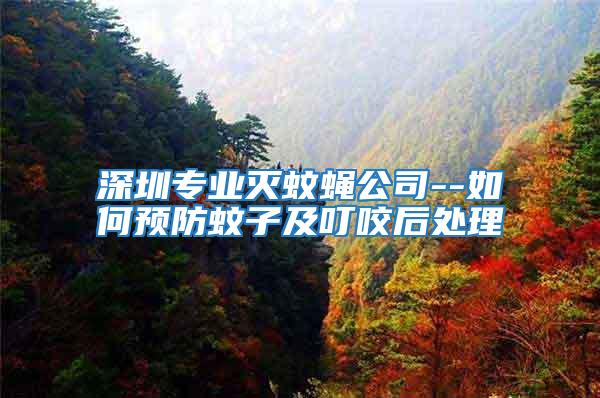 深圳專業(yè)滅蚊蠅公司--如何預(yù)防蚊子及叮咬后處理