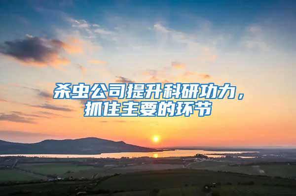 殺蟲(chóng)公司提升科研功力，抓住主要的環(huán)節(jié)