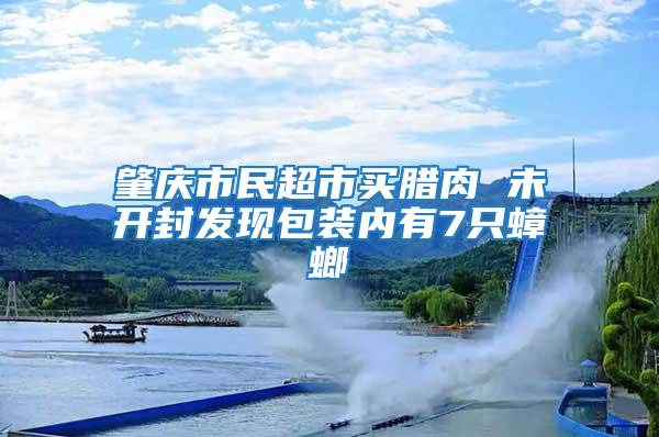 肇慶市民超市買臘肉 未開封發(fā)現(xiàn)包裝內有7只蟑螂