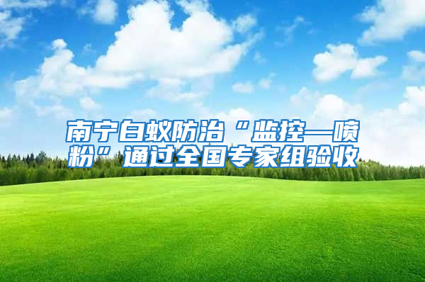 南寧白蟻防治“監控—噴粉”通過全國專家組驗收