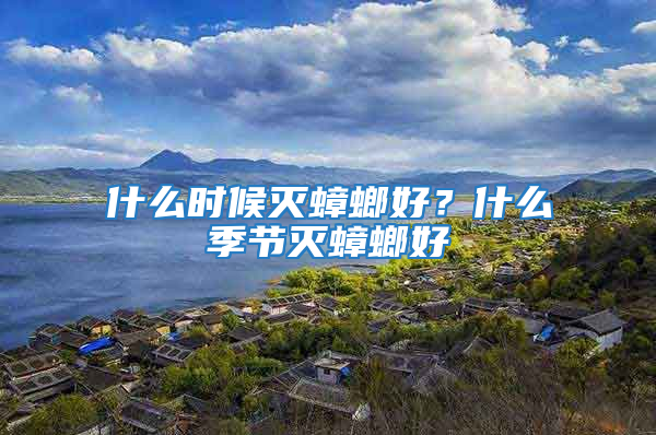 什么時候滅蟑螂好？什么季節(jié)滅蟑螂好