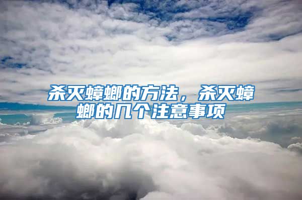 殺滅蟑螂的方法，殺滅蟑螂的幾個(gè)注意事項(xiàng)