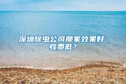 深圳除蟲公司那家效果好，收費低？