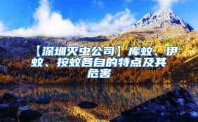 【深圳滅蟲公司】庫蚊、伊蚊、按蚊各自的特點及其危害